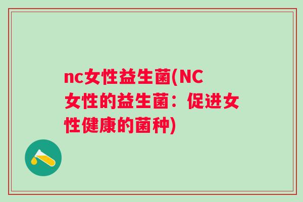 nc女性益生菌(NC女性的益生菌:促进女性健康的菌种) nc女性益生菌(NC女性的益生菌:促进女性健康的菌种)