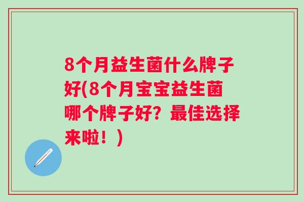 8个月益生菌什么牌子好(8个月宝宝益生菌哪个牌子好？佳选择来啦！)