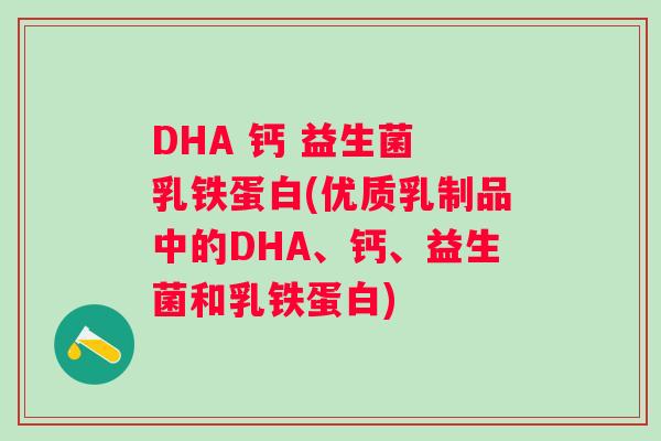 DHA 钙 益生菌 乳铁蛋白(优质乳制品中的DHA、钙、益生菌和乳铁蛋白) DHA 钙 益生菌 乳铁蛋白(优质乳制品中的DHA、钙、益生菌和乳铁蛋白)