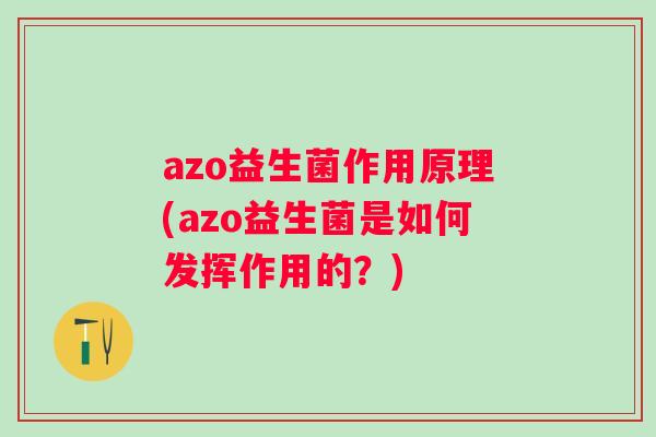 azo益生菌作用原理(azo益生菌是如何发挥作用的?) azo益生菌作用原理(azo益生菌是如何发挥作用的?)