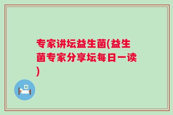 专家讲坛益生菌(益生菌专家分享坛每日一读)