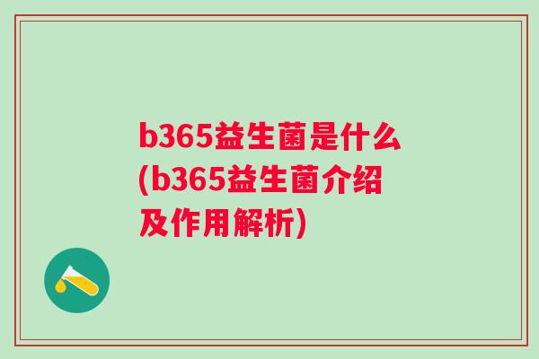b365益生菌是什么(b365益生菌介绍及作用解析) b365益生菌是什么(b365益生菌介绍及作用解析)