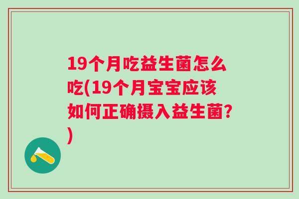 19个月吃益生菌怎么吃(19个月宝宝应该如何正确摄入益生菌?) 19个月吃益生菌怎么吃(19个月宝宝应该如何正确摄入益生菌?)