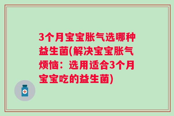 3个月宝宝选哪种益生菌(解决宝宝烦恼:选用适合3个月宝宝吃的益生菌) 3个月宝宝选哪种益生菌(解决宝宝烦恼:选用适合3个月宝宝吃的益生菌)