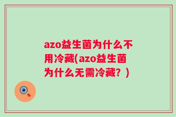 azo益生菌为什么不用冷藏(azo益生菌为什么无需冷藏？)