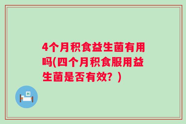 4个月积食益生菌有用吗(四个月积食服用益生菌是否有效?) 4个月积食益生菌有用吗(四个月积食服用益生菌是否有效?)