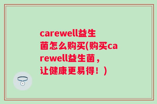 carewell益生菌怎么购买(购买carewell益生菌，让健康更易得！)