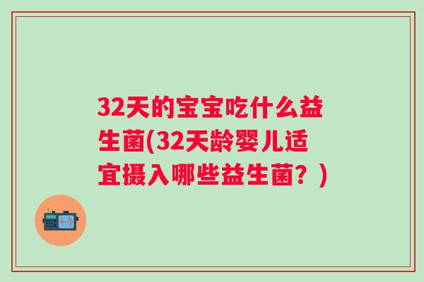 32天的宝宝吃什么益生菌(32天龄婴儿适宜摄入哪些益生菌？)