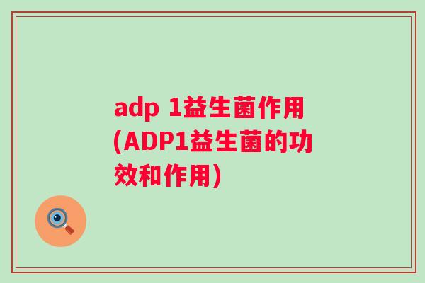 adp 1益生菌作用(ADP1益生菌的功效和作用)