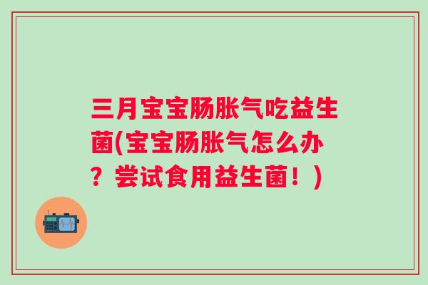 三月宝宝肠吃益生菌(宝宝肠怎么办?尝试食用益生菌!) 三月宝宝肠吃益生菌(宝宝肠怎么办?尝试食用益生菌!)