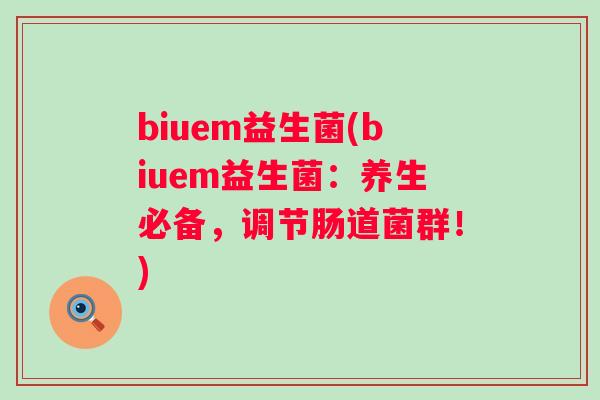 biuem益生菌(biuem益生菌:养生必备,调节肠道菌群!) biuem益生菌(biuem益生菌:养生必备,调节肠道菌群!)