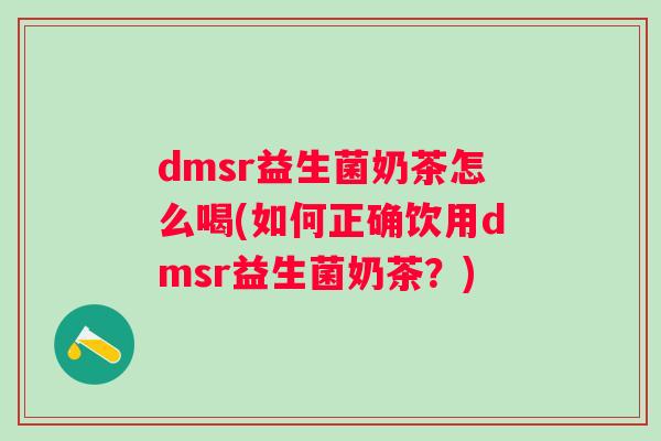 dmsr益生菌奶茶怎么喝(如何正确饮用dmsr益生菌奶茶?) dmsr益生菌奶茶怎么喝(如何正确饮用dmsr益生菌奶茶?)