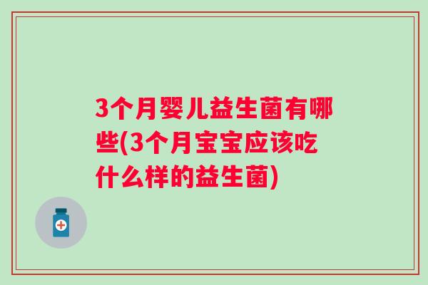 3个月婴儿益生菌有哪些(3个月宝宝应该吃什么样的益生菌)