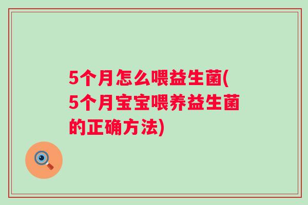 5个月怎么喂益生菌(5个月宝宝喂养益生菌的正确方法) 5个月怎么喂益生菌(5个月宝宝喂养益生菌的正确方法)