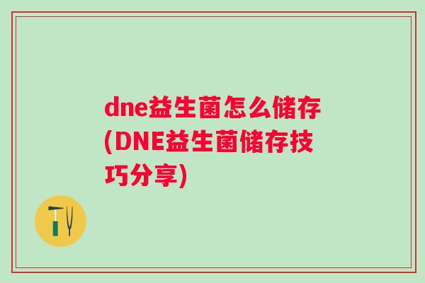 dne益生菌怎么储存(DNE益生菌储存技巧分享) dne益生菌怎么储存(DNE益生菌储存技巧分享)