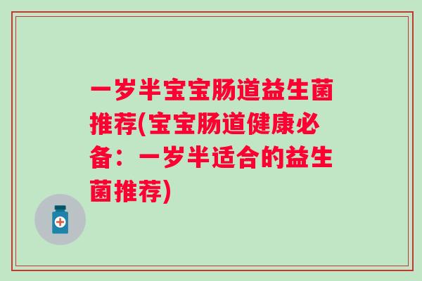 一岁半宝宝肠道益生菌推荐(宝宝肠道健康必备：一岁半适合的益生菌推荐)