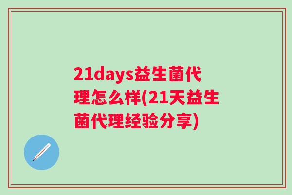 21days益生菌代理怎么样(21天益生菌代理经验分享)