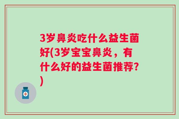 3岁吃什么益生菌好(3岁宝宝，有什么好的益生菌推荐？)