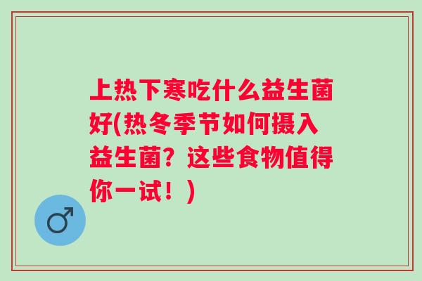 上热下寒吃什么益生菌好(热冬季节如何摄入益生菌？这些食物值得你一试！)