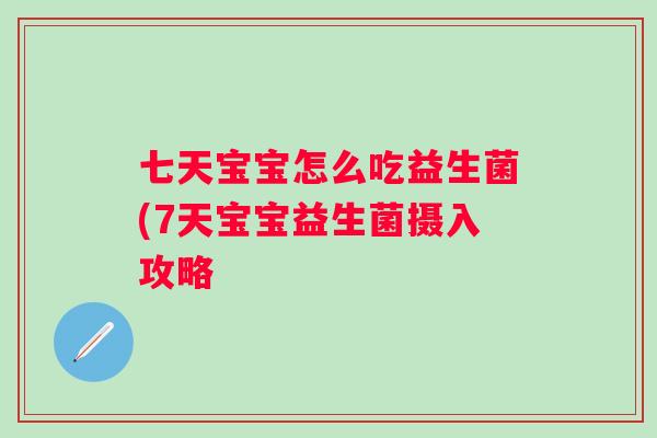 七天宝宝怎么吃益生菌(7天宝宝益生菌摄入攻略