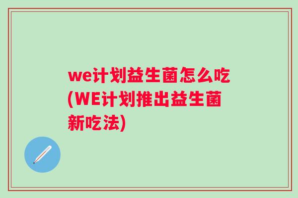 we计划益生菌怎么吃(WE计划推出益生菌新吃法)