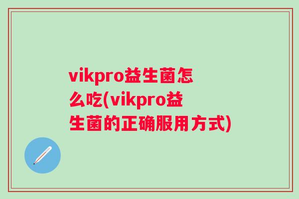 vikpro益生菌怎么吃(vikpro益生菌的正确服用方式)