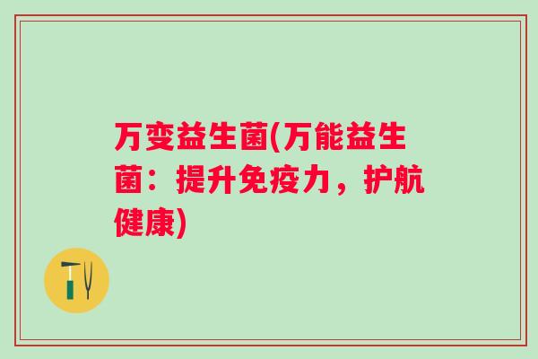 万变益生菌(万能益生菌：提升力，护航健康)