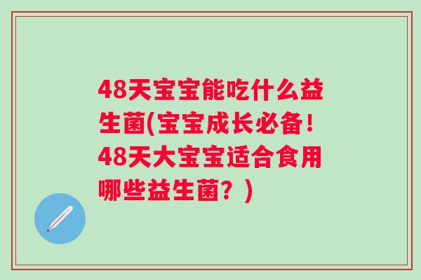 48天宝宝能吃什么益生菌(宝宝成长必备！48天大宝宝适合食用哪些益生菌？)