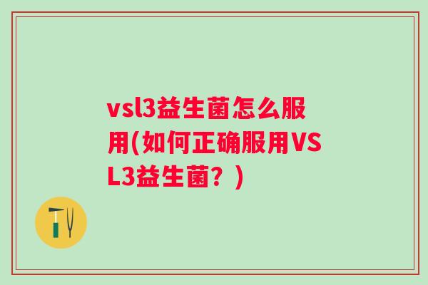 vsl3益生菌怎么服用(如何正确服用VSL3益生菌?) vsl3益生菌怎么服用(如何正确服用VSL3益生菌?)