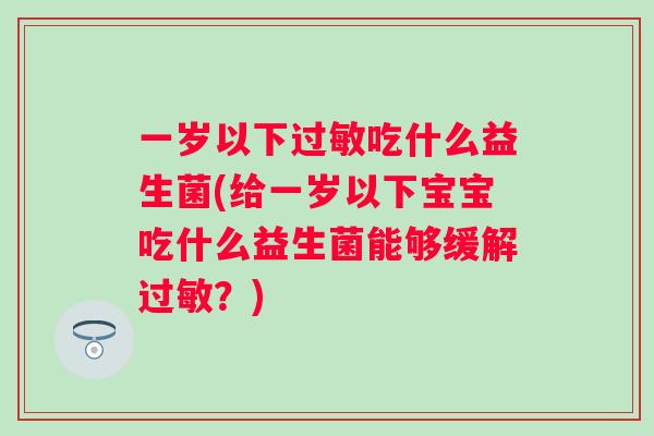 一岁以下吃什么益生菌(给一岁以下宝宝吃什么益生菌能够缓解?) 一岁以下吃什么益生菌(给一岁以下宝宝吃什么益生菌能够缓解?)