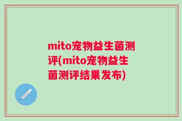 mito宠物益生菌测评(mito宠物益生菌测评结果发布) mito宠物益生菌测评(mito宠物益生菌测评结果发布)
