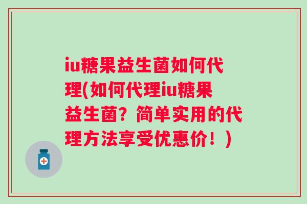 iu糖果益生菌如何代理(如何代理iu糖果益生菌？简单实用的代理方法享受优惠价！)