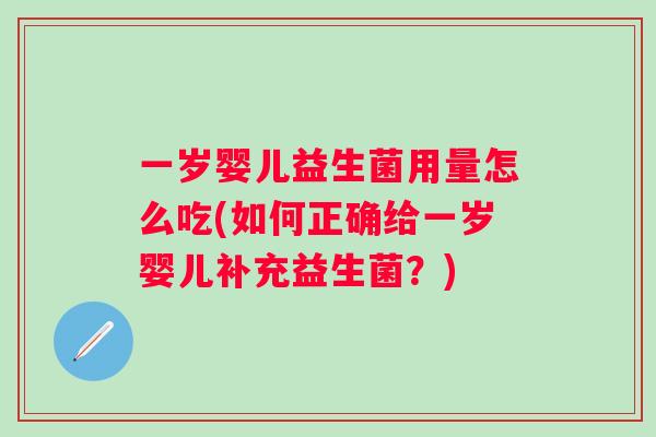 一岁婴儿益生菌用量怎么吃(如何正确给一岁婴儿补充益生菌？)
