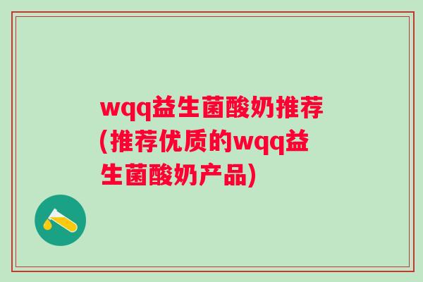 wqq益生菌酸奶推荐(推荐优质的wqq益生菌酸奶产品)
