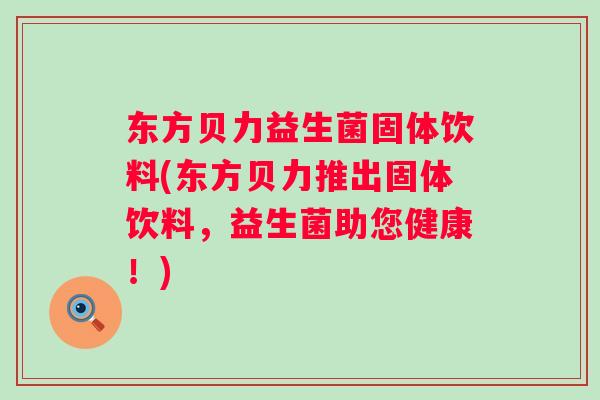 东方贝力益生菌固体饮料(东方贝力推出固体饮料，益生菌助您健康！)