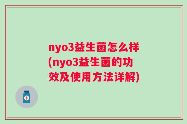 nyo3益生菌怎么样(nyo3益生菌的功效及使用方法详解)