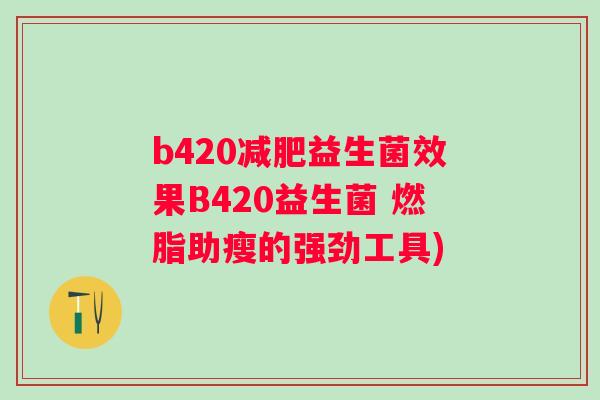 b420益生菌效果B420益生菌 燃脂助瘦的强劲工具)