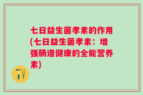 七日益生菌孝素的作用(七日益生菌孝素：增强肠道健康的全能营养素)