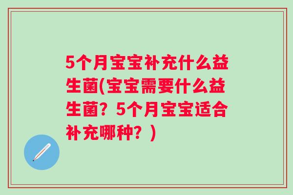 5个月宝宝补充什么益生菌(宝宝需要什么益生菌?5个月宝宝适合补充哪种?) 5个月宝宝补充什么益生菌(宝宝需要什么益生菌?5个月宝宝适合补充哪种?)