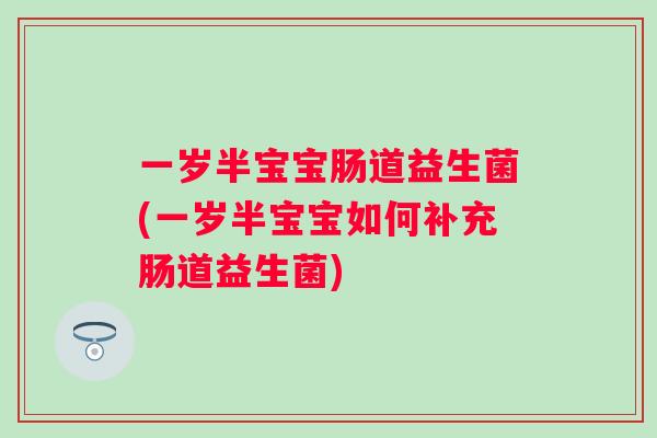 一岁半宝宝肠道益生菌(一岁半宝宝如何补充肠道益生菌) 一岁半宝宝肠道益生菌(一岁半宝宝如何补充肠道益生菌)