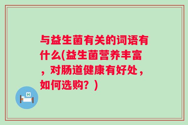 与益生菌有关的词语有什么(益生菌营养丰富，对肠道健康有好处，如何选购？)