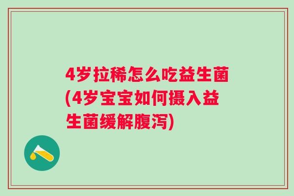 4岁拉稀怎么吃益生菌(4岁宝宝如何摄入益生菌缓解) 4岁拉稀怎么吃益生菌(4岁宝宝如何摄入益生菌缓解)