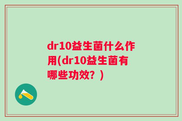 dr10益生菌什么作用(dr10益生菌有哪些功效？)