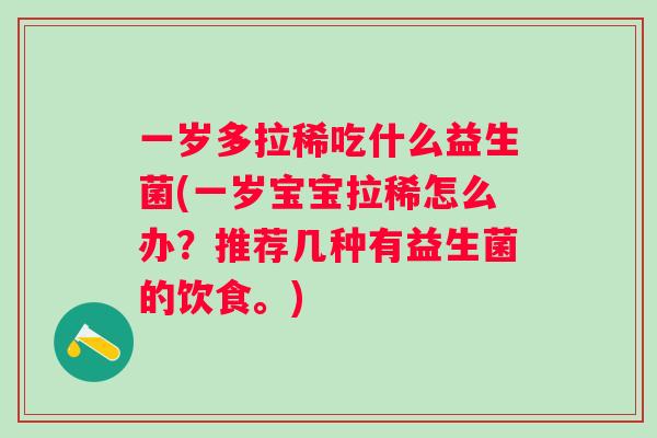 一岁多拉稀吃什么益生菌(一岁宝宝拉稀怎么办?推荐几种有益生菌的饮食。) 一岁多拉稀吃什么益生菌(一岁宝宝拉稀怎么办?推荐几种有益生菌的饮食。)