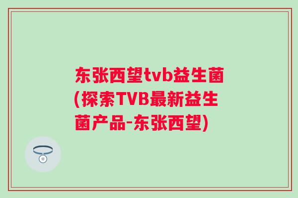 东张西望tvb益生菌(探索TVB新益生菌产品-东张西望)