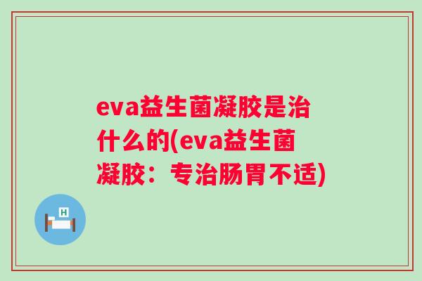 eva益生菌凝胶是什么的(eva益生菌凝胶:专肠胃不适) eva益生菌凝胶是什么的(eva益生菌凝胶:专肠胃不适)