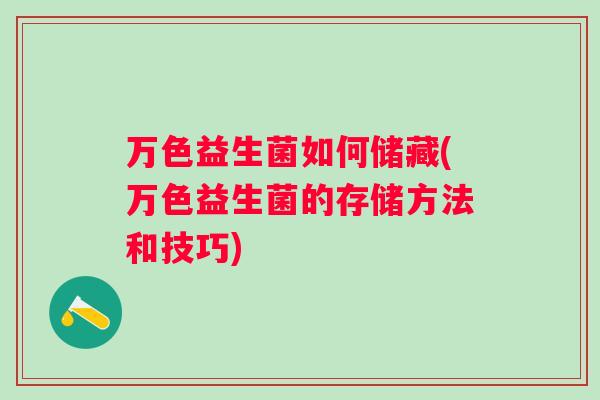 万色益生菌如何储藏(万色益生菌的存储方法和技巧) 万色益生菌如何储藏(万色益生菌的存储方法和技巧)