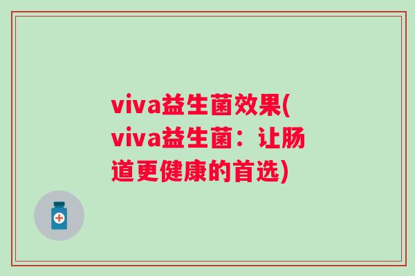 viva益生菌效果(viva益生菌:让肠道更健康的首选) viva益生菌效果(viva益生菌:让肠道更健康的首选)