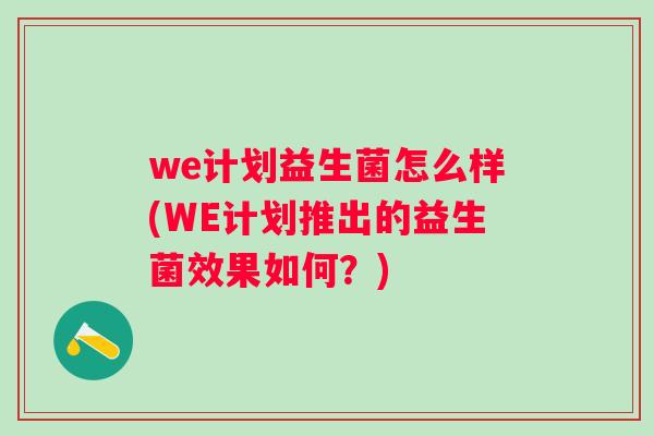 we计划益生菌怎么样(WE计划推出的益生菌效果如何?) we计划益生菌怎么样(WE计划推出的益生菌效果如何?)