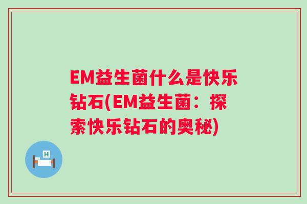 EM益生菌什么是快乐钻石(EM益生菌：探索快乐钻石的奥秘)